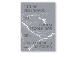 Futuro Desenhado ou Textos Escolhidos de Paulo Mendes da Rocha 2ªEdição Revista e Aumentada