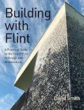 Building with Flint - A Practical Guide To the Use of Flint in Design and Architecture