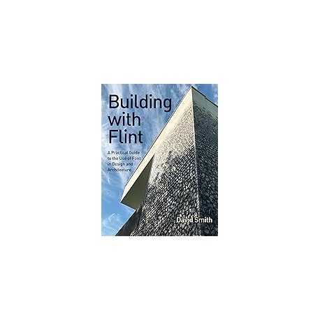 Building with Flint - A Practical Guide To the Use of Flint in Design and Architecture