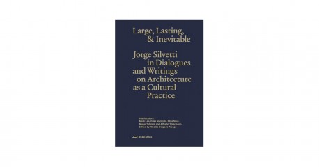 Large, Lasting & Inevitable - Jorge Silvetti in Dialogues and Writings on Architecture as a Cultural Practice