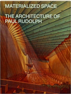Materialized Space - The Architecture of Paul Rudolph