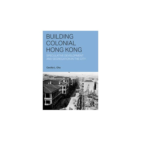 Building Colonial Hong Kong Speculative Development and Segregation in the City