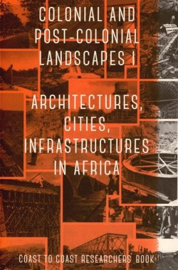 Colonial and Post-Colonial Landscapes I. Architecture, Cities, Infrastructures in Africa. Coast to Coast Researchers' Book