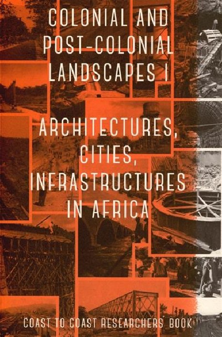 Colonial and Post-Colonial Landscapes I. Architecture, Cities, Infrastructures in Africa. Coast to Coast Researchers' Book