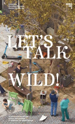 Let's Talk Wild! - 12 Perspectives on the power and paradox of wildness in expanding urban design