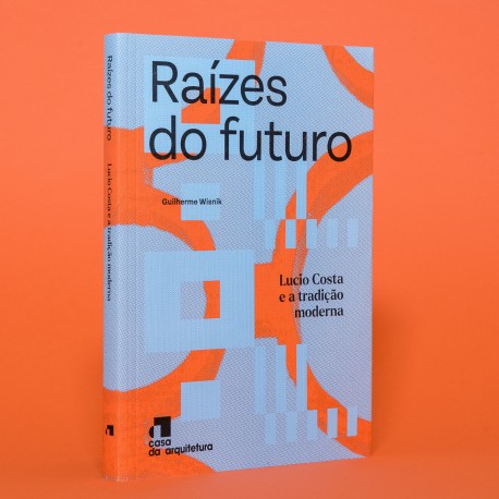 Raízes do Futuro - Lucio Costa e a tradição moderna