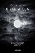 Uivar à Lua Escritos sobre Artistas