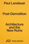 Paul Landauer Post-Demolition Architecture and the New Ruins